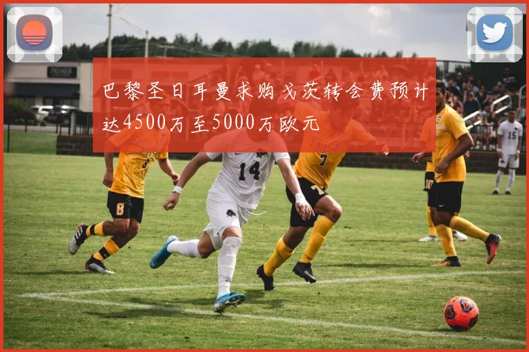 巴黎圣日耳曼求购戈茨转会费预计达4500万至5000万欧元