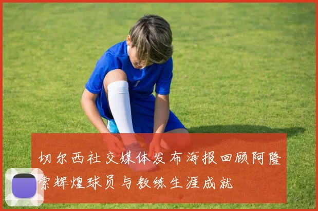 切尔西社交媒体发布海报回顾阿隆索辉煌球员与教练生涯成就