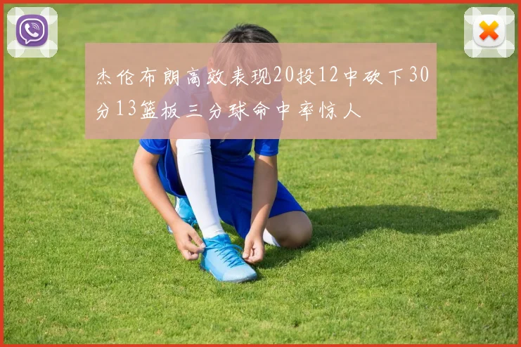 杰伦布朗高效表现20投12中砍下30分13篮板三分球命中率惊人