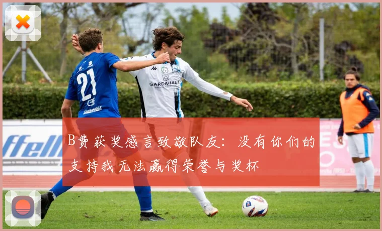 B费获奖感言致敬队友：没有你们的支持我无法赢得荣誉与奖杯