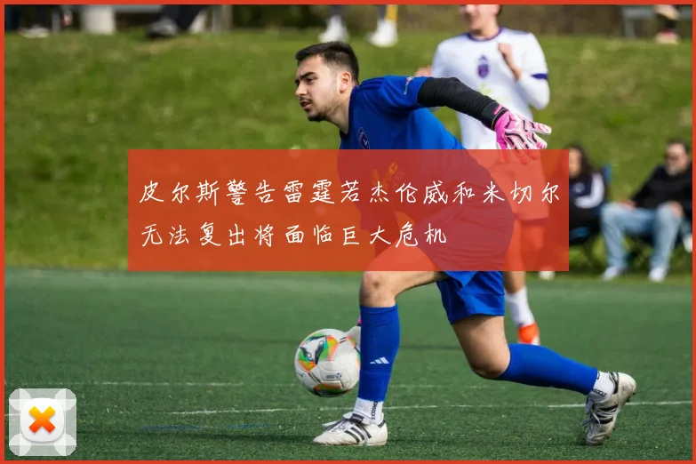 皮尔斯警告雷霆若杰伦威和米切尔无法复出将面临巨大危机