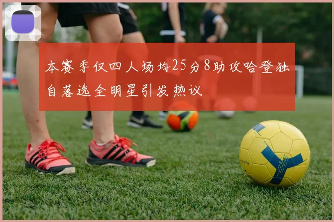 本赛季仅四人场均25分8助攻哈登独自落选全明星引发热议