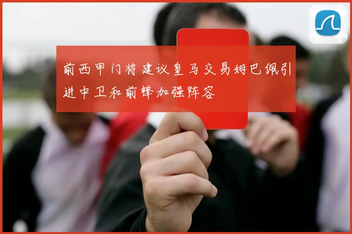 前西甲门将建议皇马交易姆巴佩引进中卫和前锋加强阵容