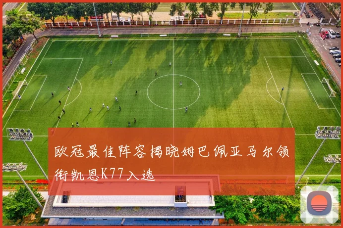欧冠最佳阵容揭晓姆巴佩亚马尔领衔凯恩K77入选